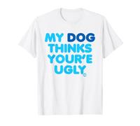 My Dog Thinks Youre Ugly Maglietta