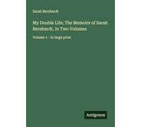 My Double Life; The Memoirs of Sarah Bernhardt, In Two Volumes: Volume 1 - in large print