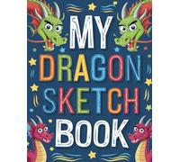 My Dragon Sketchbook: Sketching Pad Suitable for Kids Ages 4-12, Boys or Girls. Great for Practicing Drawing or Just Relaxing. Cartoon Style Dragons ... Gift for Birthdays, Holidays or Christmas.