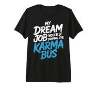 My Dream Job Would Be Driving The Karma Bus |- Maglietta Premium