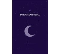 My Dream Journal: Record, Explore and Interpret Your Dreams Every Morning