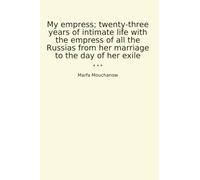 My empress; twenty-three years of intimate life with the empress of all the Russias from her marriage to the day of her exile