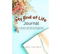 My End of Life Journal: A Guided Journey of Reflection, Healing, and Lasting Connection