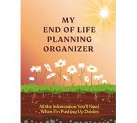 My End of Life Planning Organizer: All the Information You'll Need When I'm Pushing Up Daisies
