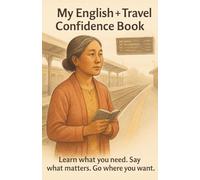 My English + Travel Confidence Book: Learn what you need. Say what matters. Go where you want.