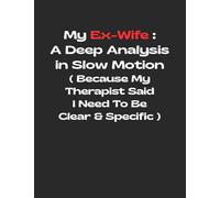 My Ex-Wife: A Deep Analysis in Slow Motion (Because My Therapist Said I Need To Be Clear & Specific): Funny Gag Gift Notebook Journal for Coworkers, Friends, Family or Anyone Who Needs a Laugh