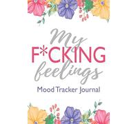 My F*cking Feelings Mood Tracker Journal: A Journal to Help You Track Daily Ups and Downs and Understand What Makes You Feel Happy, Sad and Everything in Between, Sarcastic Quote Floral Cover on White