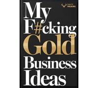 My F#cking Gold Business Ideas: The Ultimate No-Bullsh*t Notebook for Future Entrepreneurs