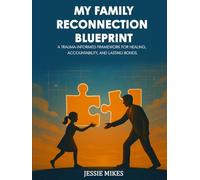 MY FAMILY RECONNECTION BLUEPRINT: A Trauma-Informed Framework For Healing, Accountability, And Lasting Bonds.