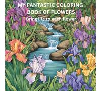 MY FANTASTIC COLORING BOOK OF FLOWERS: Bring life to each flower