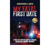 MY FATAL FIRST DATE: A TRUE LIFE STORY OF SURVIVAL, TRAGEDY , INSPIRATION, TRIUMPH, AND FAITH