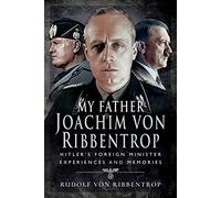 My Father Joachim Von Ribbentrop: Hitler ' Foreign Minister, Experiences and Memories