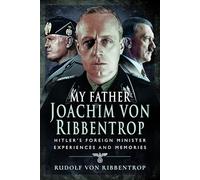 My Father Joachim von Ribbentrop: Hitler’s Foreign Minister, Experiences and Memories
