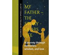 My Father - The Story of His Life: A journey through memories, wisdom, and love