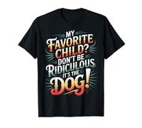 My Favorite Child Don't Be Ridiculous It's The Dog |- Maglietta