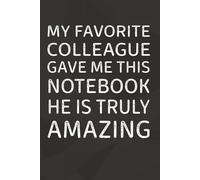My Favorite Colleague Gave Me This Notebook He Is Truly Amazing: 6 x 9 Blank Lined Notebook Journal | 101 Pages | Funny Gift for Office Coworkers, Employees, Adults, Friends
