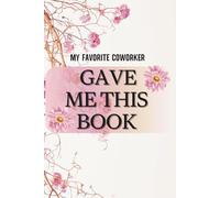 My Favorite Coworker Gave Me This Book | Funny Co-Workers Floral Notebook For Women: Funny White Elephant For Accountant, Teachers, and Office Girls