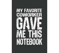 My Favorite Coworker Gave Me This Notebook: 6 x 9 Blank Lined Notebook - Funny Office Humor Gag Gift for Coworkers, Boss, Employees - Sarcastic Office Journals for Stress Relief