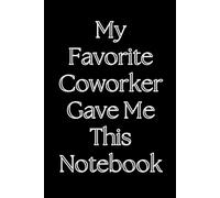 My Favorite Coworker Gave Me This Notebook: 6x9 Lined Notebook Journal - Funny Saying Sarcastic Work Gag Gift for Office Coworkers, Employees, Adults, Boss