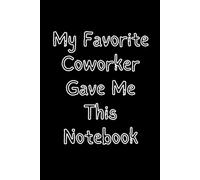 My Favorite Coworker Gave Me This Notebook: 6x9 Lined Notebook Journal - Funny Saying Sarcastic Work Gag Gift for Office Coworkers, Employees, Adults, Boss