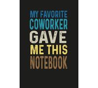 My Favorite Coworker Gave Me This Notebook: Funny Blank Lined Notebook for Coworkers, Boss, Employees, Adults.