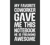 My Favorite Coworker Gave Me This Notebook He Is Freaking Awesome: 6 x 9 Blank Lined Notebook - Funny Office Humor Gag Gift for Coworkers, Boss, Employees - Sarcastic Office Journals for Stress Relief