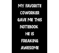 My Favorite Coworker Gave Me This Notebook He Is Freaking Awesome: A Fun Office Notebook for Work Notes, Daily Thoughts, and Workplace Memories Gag ... Coworkers, Employees, Team, Adults, Boss