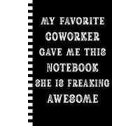 My Favorite Coworker Gave Me This Notebook She Is Freaking Awesome: Funny Journal With Sarcastic Saying | Fun Work Gag Gift for Office Coworkers, Employees, Team, Adults, Boss Men & Women
