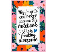 My Favorite Coworker Gave Me This Notebook She Is Freaking Awesome: Funny Saying Sarcastic Work Gag Gift for Office , Employees, Team, Adults, Boss