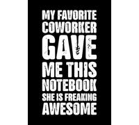 My Favorite Coworker Gave Me This Notebook She Is Freaking Awesome: Funny Saying Sarcastic Work Gag Gift for Office Coworkers, Employees, Adults, Boss ... Journal, Humor Business & Professional Gifts