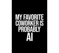 My Favorite Coworker Is Probably AI: Funny AI Notebook: Sarcastic Work Gag Gift for Office Coworkers