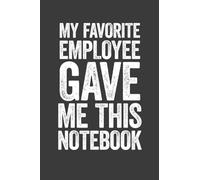 My Favorite Employee Gave Me This Notebook: 6 x 9 Blank Lined Notebook Journal - Funny Saying Sarcastic Gag Gift for Office Co-Workers, Colleagues, Associates