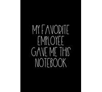 My favorite employee gave me this notebook: Funny gag gift for boss - Office humor 100 pages lined notebook - 6 x 9