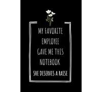My Favorite Employee Gave Me This Notebook She Deserves a Raise: Hilarious Quotes & Funny Gag Gift for Boss’s Birthday | Funny Office Gift for ... & Work Besties | 6×9 Inches 120 pages
