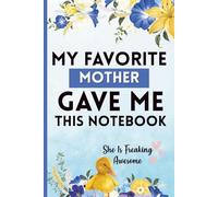 My Favorite Mother Gave Me This Notebook: She Is Freaking Awesome: A Funny Gag Gift for Birthdays, Holidays, and Special Occasions - Perfect for Family, Friends, and Colleagues