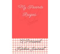 My Favorite Recipes: A Personal Kitchen Journal: Organize, Write, and Cherish Your Best Family Recipes. Blank Recipe Book. Recipe organizer. Personal cookbook.