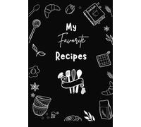 My Favorite Recipes Notebook, Blank Recipe Journal to Write and Organize Your Best Homemade Dishes: A Personalized Recipe Book with Space for Ingredients, Instructions, and Notes