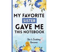 My Favorite Sister Gave Me This Notebook: She Is Freaking Awesome: A Funny Gag Gift for Birthdays, Holidays, and Special Occasions - Perfect for Family, Friends, and Colleagues