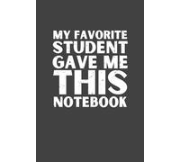 My Favorite Student Gave Me This Notebook - Funny Teacher Appreciation Notebook, 120 Pages, 6x9 Lined Journal, Thoughtful Gift from Student to Teacher