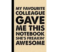 My Favourite Colleague Gave Me This Notebook She Is Freaking Awesome: 6x9 Office Journal Notebook - 100+ Blank Lined Pages with Sarcastic Quotes ... Gag Gift for Coworkers, Boss, or Employees
