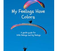 My Feelings Have Colors: A gentle guide for little feelings and big feelings