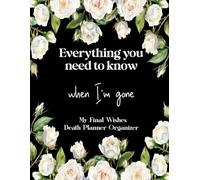 My Final Wishes - Everything You Need To Know When I'm Gone: Practical Death Organizer Containing My Last Wishes, Belongings, And Important ... Workbook | Oh Shit I'm Dead Now What Book