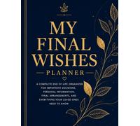 My Final Wishes Planner: A Complete End of Life Organizer for Important Decisions, Personal Information, Final Arrangements, and Everything Your Loved Ones Need to Know