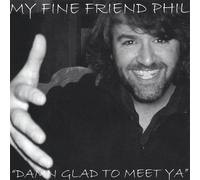 My Fine Friend Phil - Damn Glad To Meet Ya