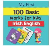My First 100 Basic Irish English Words for Kids.: An amazing handbook for toddlers with a variety of fruits, vegetables, ABC animals, vehicles, body parts and many more.