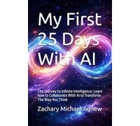 My First 25 Days With AI: The Journey to Infinite Intelligence: Learn how to Collaborate With AI to Transform The Way You Think