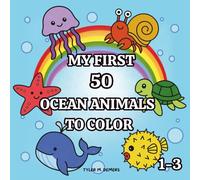 My First 50 Ocean Animals to Color: A Simple and Fun Coloring Book for Toddlers and Preschoolers Ages 1-3 Featuring Cute Sea Creatures