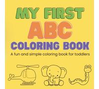 My First ABC Coloring Book A fun and Simple Coloring Book for Toddlers: Easy and Fun Alphabet Primer with Big Letters and Cute Pictures for Toddlers Ages 1-4