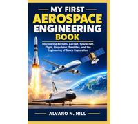 MY FIRST AEROSPACE ENGINEERING BOOK: Discovering Rockets, Aircraft, Spacecraft, Flight, Propulsion, Satellites, and the Engineering of Space Exploration