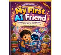 My First AI Friend: A Fun and Gentle Introduction to Artificial Intelligence Through Stories, Play, and Everyday Learning for Curious Kids Ages 3-4